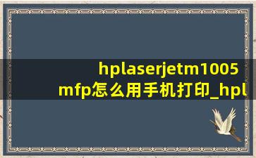 hplaserjetm1005 mfp怎么用手机打印_hplaserjetm1005mf怎么打印